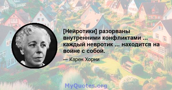 [Нейротики] разорваны внутренними конфликтами ... каждый невротик ... находится на войне с собой.