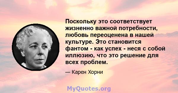 Поскольку это соответствует жизненно важной потребности, любовь переоценена в нашей культуре. Это становится фантом - как успех - неся с собой иллюзию, что это решение для всех проблем.