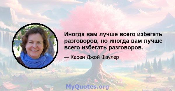 Иногда вам лучше всего избегать разговоров, но иногда вам лучше всего избегать разговоров.