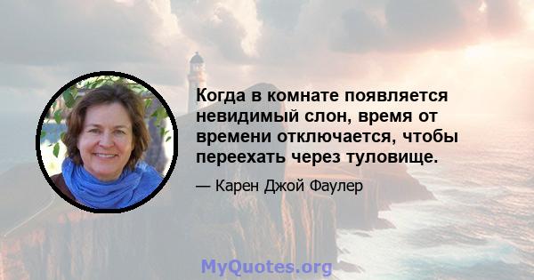 Когда в комнате появляется невидимый слон, время от времени отключается, чтобы переехать через туловище.