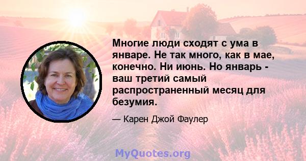 Многие люди сходят с ума в январе. Не так много, как в мае, конечно. Ни июнь. Но январь - ваш третий самый распространенный месяц для безумия.