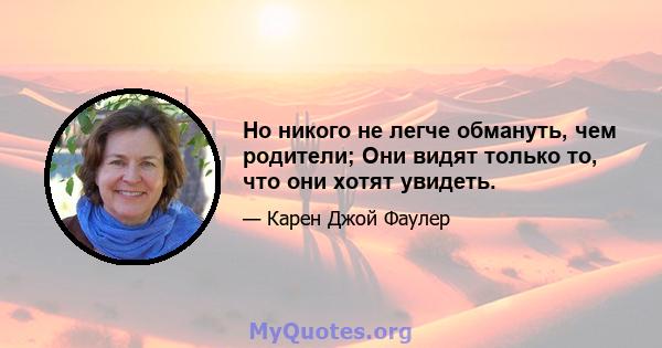 Но никого не легче обмануть, чем родители; Они видят только то, что они хотят увидеть.