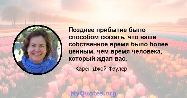 Позднее прибытие было способом сказать, что ваше собственное время было более ценным, чем время человека, который ждал вас.