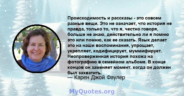 Происходимость и рассказы - это совсем разные вещи. Это не означает, что история не правда, только то, что я, честно говоря, больше не знаю, действительно ли я помню это или помню, как ее сказать. Язык делает это на