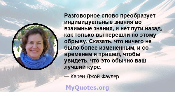 Разговорное слово преобразует индивидуальные знания во взаимные знания, и нет пути назад, как только вы перешли по этому обрыву. Сказать, что ничего не было более измененным, и со временем я пришел, чтобы увидеть, что