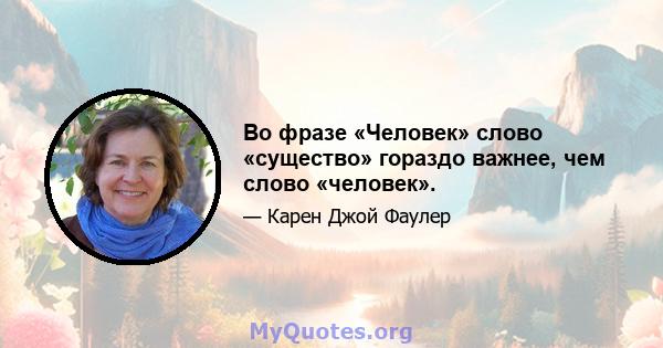 Во фразе «Человек» слово «существо» гораздо важнее, чем слово «человек».