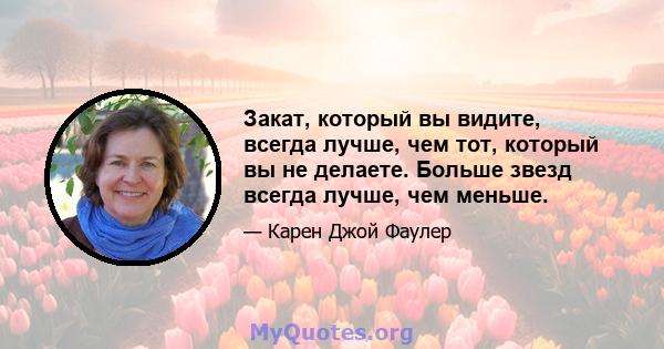 Закат, который вы видите, всегда лучше, чем тот, который вы не делаете. Больше звезд всегда лучше, чем меньше.