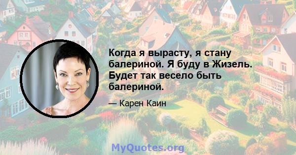 Когда я вырасту, я стану балериной. Я буду в Жизель. Будет так весело быть балериной.