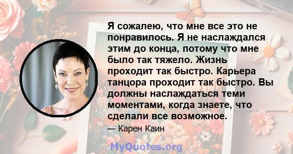 Я сожалею, что мне все это не понравилось. Я не наслаждался этим до конца, потому что мне было так тяжело. Жизнь проходит так быстро. Карьера танцора проходит так быстро. Вы должны наслаждаться теми моментами, когда