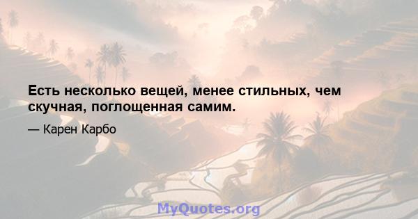 Есть несколько вещей, менее стильных, чем скучная, поглощенная самим.