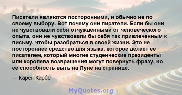 Писатели являются посторонними, и обычно не по своему выбору. Вот почему они писатели. Если бы они не чувствовали себя отчужденными от человеческого опыта, они не чувствовали бы себя так привлеченным к письму, чтобы