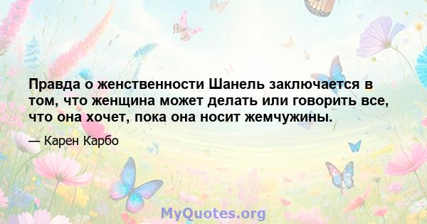 Правда о женственности Шанель заключается в том, что женщина может делать или говорить все, что она хочет, пока она носит жемчужины.