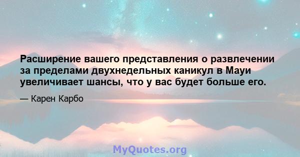 Расширение вашего представления о развлечении за пределами двухнедельных каникул в Мауи увеличивает шансы, что у вас будет больше его.