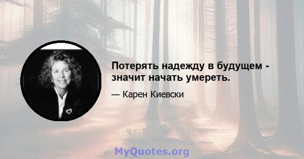 Потерять надежду в будущем - значит начать умереть.