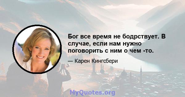 Бог все время не бодрствует. В случае, если нам нужно поговорить с ним о чем -то.