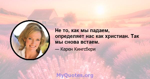 Не то, как мы падаем, определяет нас как христиан. Так мы снова встаем.