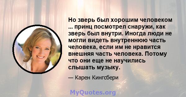 Но зверь был хорошим человеком ... принц посмотрел снаружи, как зверь был внутри. Иногда люди не могли видеть внутреннюю часть человека, если им не нравится внешняя часть человека. Потому что они еще не научились