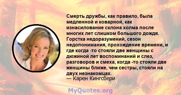 Смерть дружбы, как правило, была медленной и коварной, как изнасилование склона холма после многих лет слишком большого дождя. Горстка недоразумений, сезон недопонимания, прохождение времени, и где когда -то стояли две