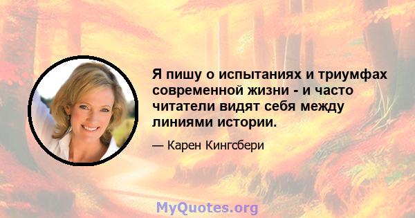 Я пишу о испытаниях и триумфах современной жизни - и часто читатели видят себя между линиями истории.