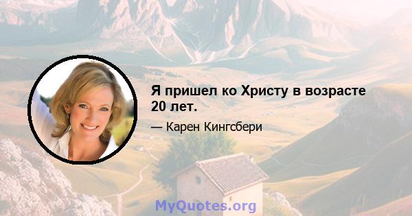 Я пришел ко Христу в возрасте 20 лет.