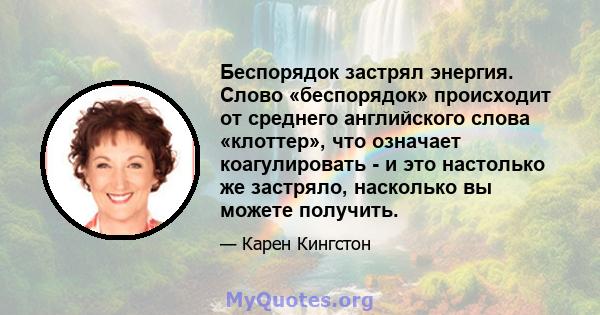 Беспорядок застрял энергия. Слово «беспорядок» происходит от среднего английского слова «клоттер», что означает коагулировать - и это настолько же застряло, насколько вы можете получить.