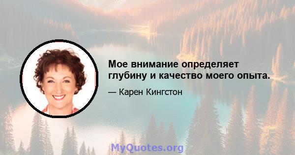 Мое внимание определяет глубину и качество моего опыта.