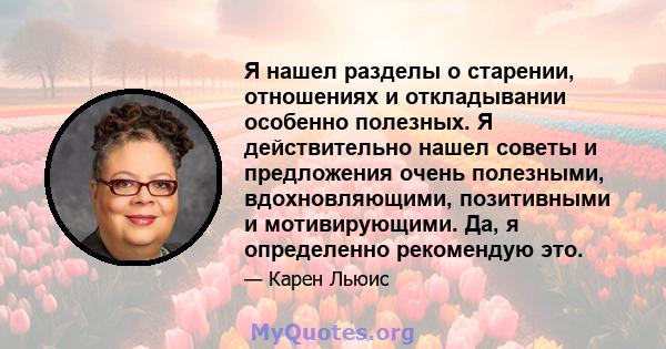 Я нашел разделы о старении, отношениях и откладывании особенно полезных. Я действительно нашел советы и предложения очень полезными, вдохновляющими, позитивными и мотивирующими. Да, я определенно рекомендую это.