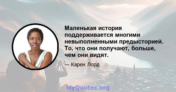 Маленькая история поддерживается многими невыполненными предысторией. То, что они получают, больше, чем они видят.