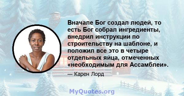 Вначале Бог создал людей, то есть Бог собрал ингредиенты, внедрил инструкции по строительству на шаблоне, и положил все это в четыре отдельных яйца, отмеченных «необходимым для Ассамблеи».