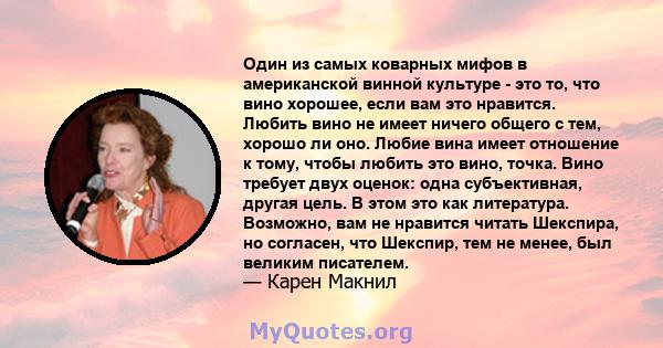 Один из самых коварных мифов в американской винной культуре - это то, что вино хорошее, если вам это нравится. Любить вино не имеет ничего общего с тем, хорошо ли оно. Любие вина имеет отношение к тому, чтобы любить это 