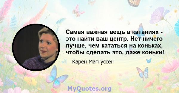 Самая важная вещь в катаниях - это найти ваш центр. Нет ничего лучше, чем кататься на коньках, чтобы сделать это, даже коньки!