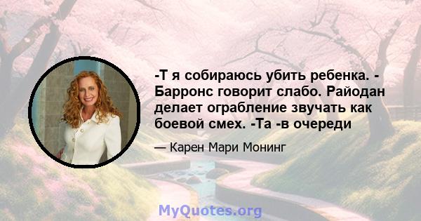 -Т я собираюсь убить ребенка. - Барронс говорит слабо. Райодан делает ограбление звучать как боевой смех. -Та -в очереди