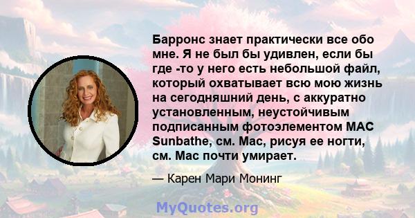 Барронс знает практически все обо мне. Я не был бы удивлен, если бы где -то у него есть небольшой файл, который охватывает всю мою жизнь на сегодняшний день, с аккуратно установленным, неустойчивым подписанным