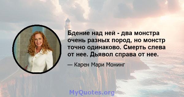 Бдение над ней - два монстра очень разных пород, но монстр точно одинаково. Смерть слева от нее. Дьявол справа от нее.