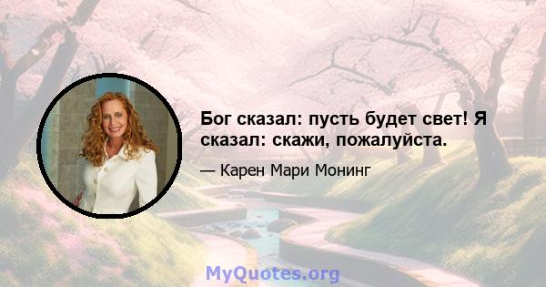 Бог сказал: пусть будет свет! Я сказал: скажи, пожалуйста.