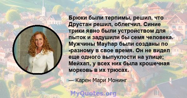 Брюки были терпимы, решил, что Друстан решил, облегчил. Синие трики явно были устройством для пыток и задушили бы семя человека. Мужчины Mayhap были созданы по -разному в свое время. Он не видел еще одного выпуклости на 