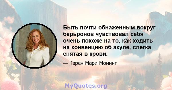 Быть почти обнаженным вокруг барьронов чувствовал себя очень похоже на то, как ходить на конвенцию об акуле, слегка снятая в крови.