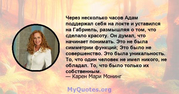 Через несколько часов Адам поддержал себя на локте и уставился на Габриель, размышляя о том, что сделало красоту. Он думал, что начинает понимать. Это не была симметрии функций; Это было не совершенство. Это была