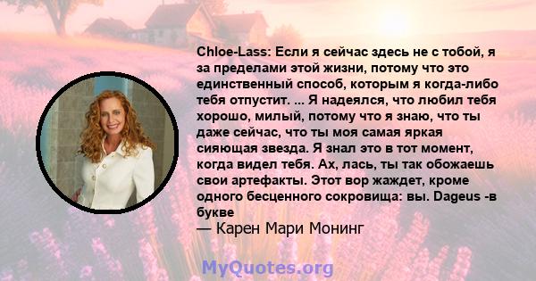 Chloe-Lass: Если я сейчас здесь не с тобой, я за пределами этой жизни, потому что это единственный способ, которым я когда-либо тебя отпустит. ... Я надеялся, что любил тебя хорошо, милый, потому что я знаю, что ты даже 