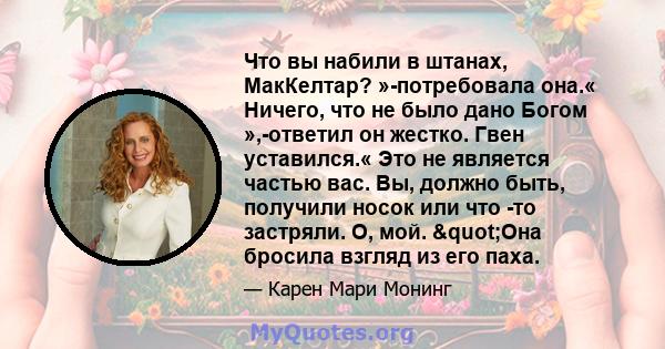 Что вы набили в штанах, МакКелтар? »-потребовала она.« Ничего, что не было дано Богом »,-ответил он жестко. Гвен уставился.« Это не является частью вас. Вы, должно быть, получили носок или что -то застряли. О, мой.