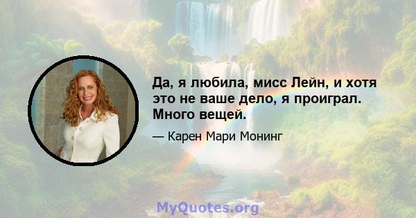 Да, я любила, мисс Лейн, и хотя это не ваше дело, я проиграл. Много вещей.