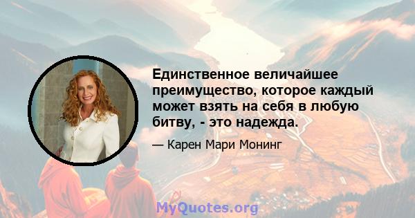 Единственное величайшее преимущество, которое каждый может взять на себя в любую битву, - это надежда.