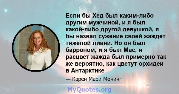 Если бы Хед был каким-либо другим мужчиной, и я был какой-либо другой девушкой, я бы назвал сужение своей жаждет тяжелой ливни. Но он был барроном, и я был Mac, и расцвет жажда был примерно так же вероятно, как цветут