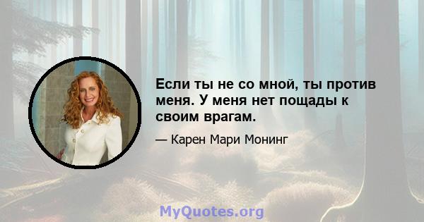 Если ты не со мной, ты против меня. У меня нет пощады к своим врагам.