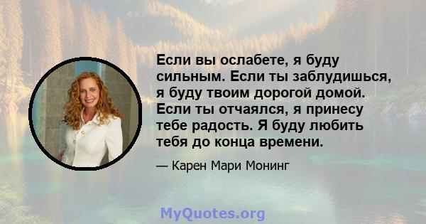 Если вы ослабете, я буду сильным. Если ты заблудишься, я буду твоим дорогой домой. Если ты отчаялся, я принесу тебе радость. Я буду любить тебя до конца времени.