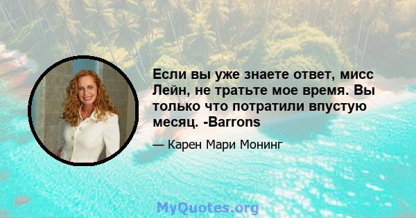 Если вы уже знаете ответ, мисс Лейн, не тратьте мое время. Вы только что потратили впустую месяц. -Barrons