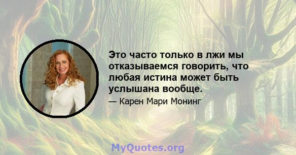 Это часто только в лжи мы отказываемся говорить, что любая истина может быть услышана вообще.