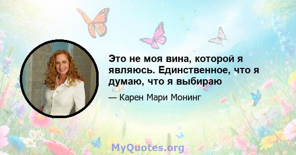 Это не моя вина, которой я являюсь. Единственное, что я думаю, что я выбираю