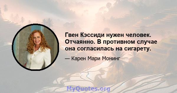 Гвен Кэссиди нужен человек. Отчаянно. В противном случае она согласилась на сигарету.