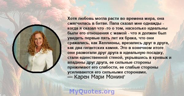 Хотя любовь могла расти во времена мира, она смягчилась в битве. Папа сказал мне однажды - когда я сказал что -то о том, насколько идеальны были его отношения с мамой - что я должен был увидеть первые пять лет их брака, 